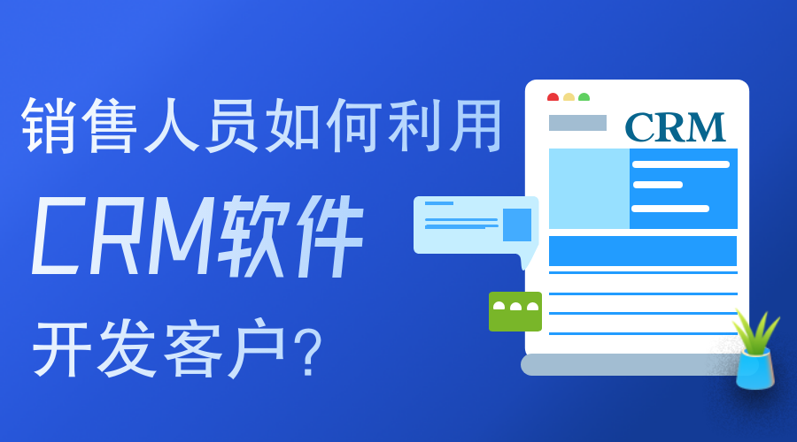 銷售人員如何使用CRM軟件開發(fā)客戶？